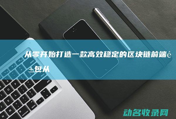 从零开始打造一款高效稳定的区块链前端钱包 (从零开始打造幸福地球村)