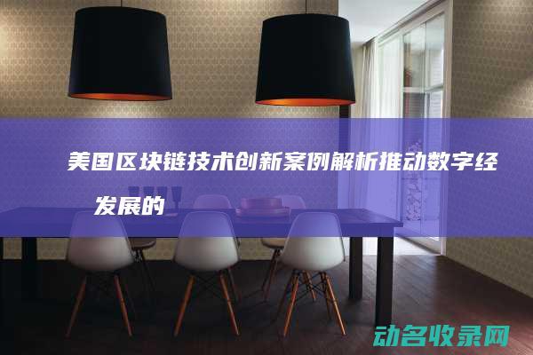 美国区块链技术创新案例解析 推动数字经济发展的新引擎 (美国区块链技术在股票结算模式应用)